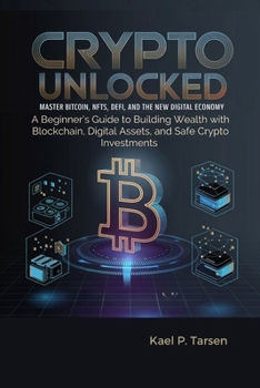 Paperback Crypto Unlocked: Master Bitcoin, NFTs, DeFi, and the New Digital Economy: A Beginner's Guide to Building Wealth with Blockchain, Digita Book