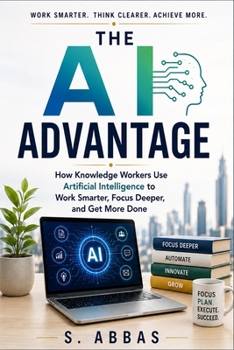 Paperback The AI Advantage: How Knowledge Workers Use Artificial Intelligence to Work Smarter, Focus Deeper, and Get More Done Book