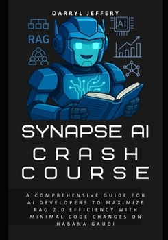 Paperback Synapse AI Crash Course: A Comprehensive Guide for AI Developers to Maximize RAG 2.0 Efficiency with Minimal Code Changes on Habana Gaudi Book