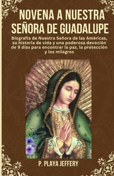 Paperback Novena a Nuestra Señora de Guadalupe: Biografía de Nuestra Señora de las Américas, su historia de vida y una poderosa devoción de 9 días para encontra [Spanish] Book