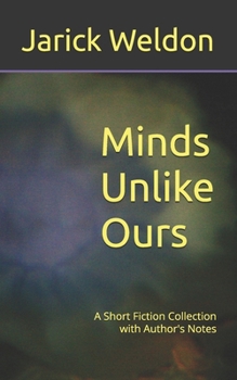 Minds Unlike Ours: A Short Fiction Collection with Author's Notes