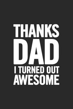 Paperback Thanks Dad I Turned Out Awesome: Awesome and original gag gift for men, dad. Perfect for Father's Day, Birthday, Retirement... Book