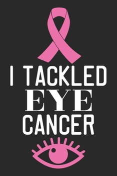 I Tackled Eye Cancer: The best lined journal gift for those People who are fighting with Cancer and Breast Cancer.