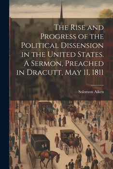 The Rise and Progress of the Political Dissension in the United States. A Sermon, Preached in Dracutt, May 11, 1811