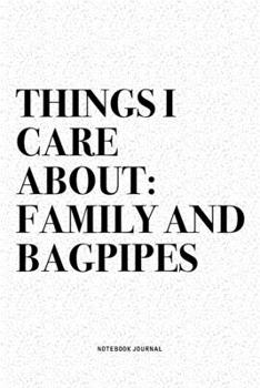 Things I Care About: Family And Bagpipes: A 6x9 Inch Diary Notebook Journal With A Bold Text Font Slogan On A Matte Cover and 120 Blank Lined Pages Makes A Great Alternative To A Card