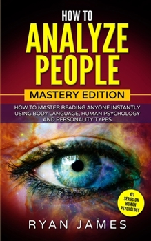How to Analyze People : Mastery Edition - How to Master Reading Anyone Instantly Using Body Language, Human Psychology and Person