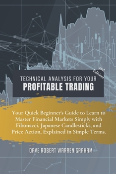 Technical Analysis for Your Profitable Trading: Your Quick Beginner's Guide to Learn to Master Financial Markets Simply with Fibonacci, Japanese ... and Price Action, Explained in Simple Terms.