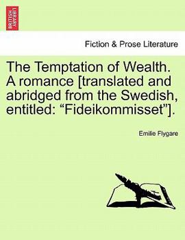 The Temptation of Wealth. A romance [translated and abridged from the Swedish, entitled: "Fideikommisset"].