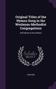 Hardcover Original Titles of the Hymns Sung in the Wesleyan-Methodist Congregations: And Names of the Authors Book