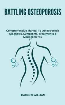 Paperback Battling Osteoporosis: Comprehensive Manual To Osteoporosis Diagnosis, Symptoms, Treatments & Managements Book