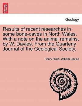 Results of recent researches in some bone-caves in North Wales. With a note on the animal remains, by W. Davies. From the Quarterly Journal of the Geological Society.