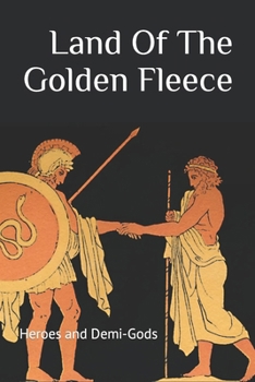 The Land Of The Golden Fleece: Heroes and Demi-Gods