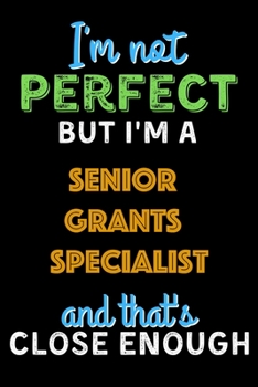 Paperback I'm Not Perfect But I'm a Senior Grants Specialist And That's Close Enough - Senior Grants Specialist Notebook And Journal Gift Ideas: Lined Notebook Book