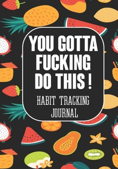 Paperback You Gotta Fucking Do This ! Habit tracking Journal: The Daily notebook to monitor Happiness and Tracker for your Habits - Journals to write in for Wom Book