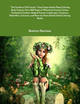 "The Garden of The Forest: " Giant Super Jumbo Mega Coloring Book Features Over 500 Pages of Whimsical Fantasy Fairies, Enchanted Gardens, Magical ... More for Stress Relief (Adult Coloring Book)