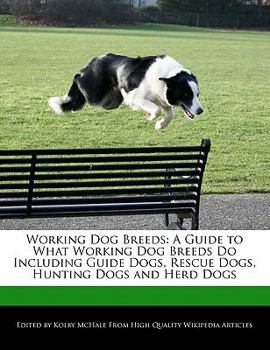 Working Dog Breeds : A Guide to What Working Dog Breeds Do Including Guide Dogs, Rescue Dogs, Hunting Dogs and Herd Dogs