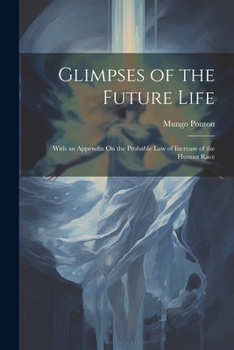 Paperback Glimpses of the Future Life: With an Appendix On the Probable Law of Increase of the Human Race Book