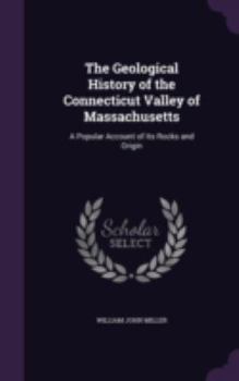 Hardcover The Geological History of the Connecticut Valley of Massachusetts: A Popular Account of Its Rocks and Origin Book