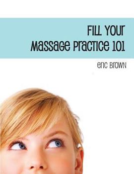 Paperback Fill Your Massage Practice 101: A Step-by-Step Guide to Creating a Successful Massage Business Book