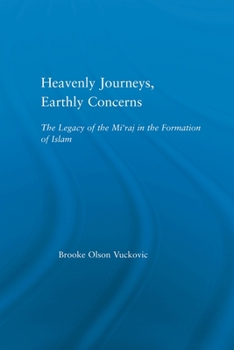 Heavenly Journeys, Earthly Concerns: The Legacy of the Mi'raj in the Formation of Islam (Religion in History, Society and Culture-Outstanding Dissertations)