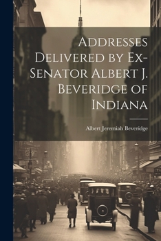 Paperback Addresses Delivered by Ex-Senator Albert J. Beveridge of Indiana Book