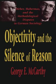 Hardcover Objectivity and the Silence of Reason: Weber, Habermas and the Methodological Disputes in German Sociology Book