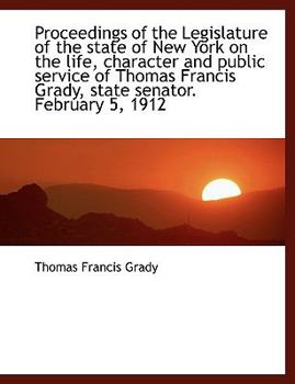 Paperback Proceedings of the Legislature of the State of New York on the Life, Character and Public Service of Thomas Francis Grady, State Senator. February 5, Book