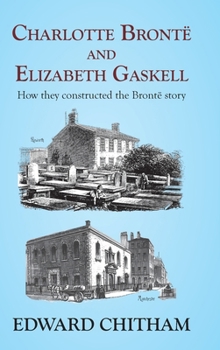 Hardcover Charlotte Brontë and Elizabeth Gaskell: How they constructed the Brontë story Book
