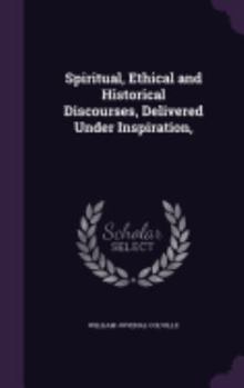 Hardcover Spiritual, Ethical and Historical Discourses, Delivered Under Inspiration, Book