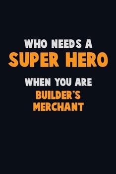 Paperback Who Need A SUPER HERO, When You Are Builder's Merchant: 6X9 Career Pride 120 pages Writing Notebooks Book