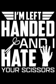 I'm Left Handed And I Hate Your Scissors: Gifts for Left Handed Journal Notebook – Lefties Journal Notebook Gifts - Left Handed Gifts Notebook Journal – Funny Left Handed Journal