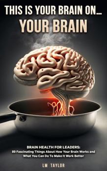 Hardcover This is Your Brain On...Your Brain: Brain Health for Leaders: 86 Fascinating Things About How Your Brain Works and What You Can Do To Make It Work Better Book