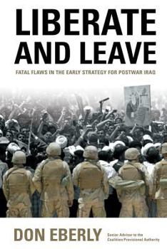 Hardcover Liberate and Leave: Fatal Flaws in the Early Strategy for Postwar Iraq Book