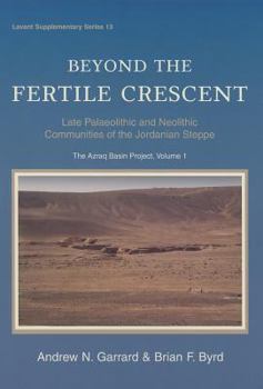 Hardcover Beyond the Fertile Crescent: Late Palaeolithic and Neolithic Communities of the Jordanian Steppe. the Azraq Basin Project: Volume 1: Project Backgroun Book