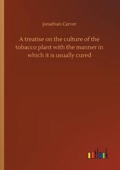 Paperback A treatise on the culture of the tobacco plant with the manner in which it is usually cured Book