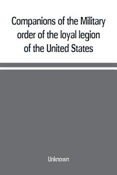 Companions of the Military Order of the Loyal Legion of the United States: an Album Containing Portraits of Members of the Military Order of the Loyal Legion of the United States