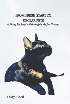 Paperback From Fresh Start to Similar Pets: A Bit by bit Acrylic Painting Guide for Novices Book