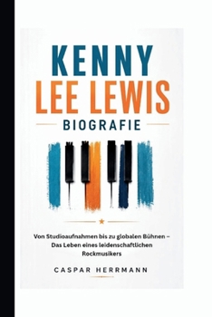 KENNY LEE LEWIS BIOGRAFIE: Von Studioaufnahmen bis zu globalen Bühnen – Das Leben eines leidenschaftlichen Rockmusikers (German Edition)
