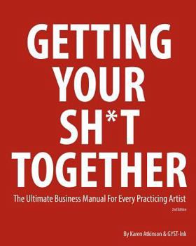 Paperback Getting Your Sh*t Together: The Ultimate Business Manual for Every Practicing Artist Book