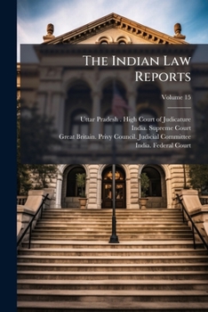 The Indian Law Reports: Allahabad Series. Containing Cases Determined by the High Court at Allahabad and by the Supreme Court of India on Appeal Therefrom, Volume 15