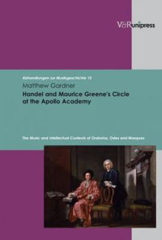 Hardcover Handel and Maurice Greene's Circle at the Apollo Academy: The Music and Intellectual Contexts of Oratorios, Odes and Masques Book