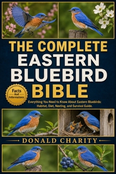 Paperback The Complete Eastern Bluebird Bible: Everything You Need to Know About Eastern Bluebirds: Habitat, Diet, Nesting, and Survival Guide. Book