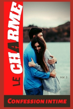 Le charme (vol 5): Confession intime, romance, secret, fantasme, plaisir, sexes entre adultes, histoires érotiques, amour