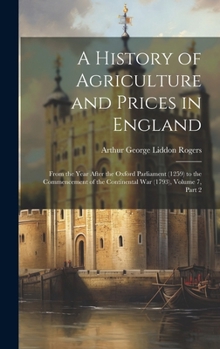 Hardcover A History of Agriculture and Prices in England: From the Year After the Oxford Parliament (1259) to the Commencement of the Continental War (1793), Vo Book