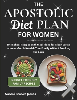 The Apostolic Diet Plan For Women: 80+ Biblical Recipes With Meal Plans for Clean Eating to Honor God & Nourish Your Family Without Breaking The Bank (Faithful Family-Feasting Guide)