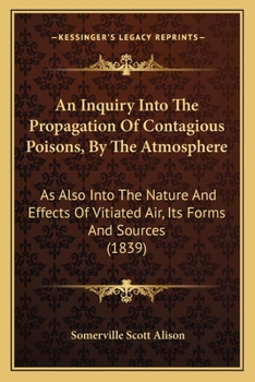 Paperback An Inquiry Into The Propagation Of Contagious Poisons, By The Atmosphere: As Also Into The Nature And Effects Of Vitiated Air, Its Forms And Sources ( Book