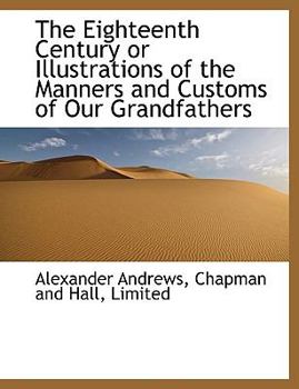 Paperback The Eighteenth Century or Illustrations of the Manners and Customs of Our Grandfathers Book