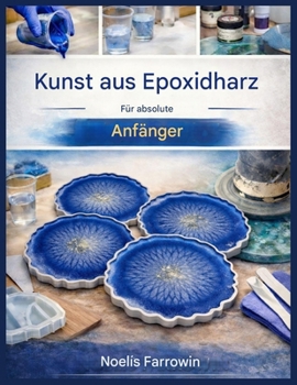 EPOXIDHARZ-KUNST FÜR ABSOLUTE ANFÄNGER:: Eine Schritt-für-Schritt-Anleitung zu Werkzeugen, sicherem Mischen, Gießen und blasenfreien Harzprojekten (German Edition)