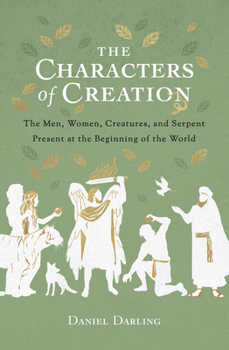 Paperback The Characters of Creation: The Men, Women, Creatures, and Serpent Present at the Beginning of the World Book