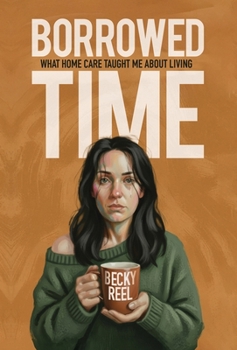 Borrowed Time: What Home Care Taught Me About Living